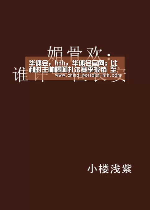 华体会,hth,华体会官网:比利时主帅曝阿扎尔赛季报销 至少3个月不能动(图2) 华体会,hth,华体会官网