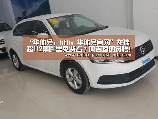 “华体会,hth,华体会官网”龙珠超112集哪里免费看?贝吉塔的觉悟!贝殿的专场来了(图2) 华体会,hth,华体会官网